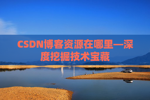 CSDN博客资源在哪里—深度挖掘技术宝藏