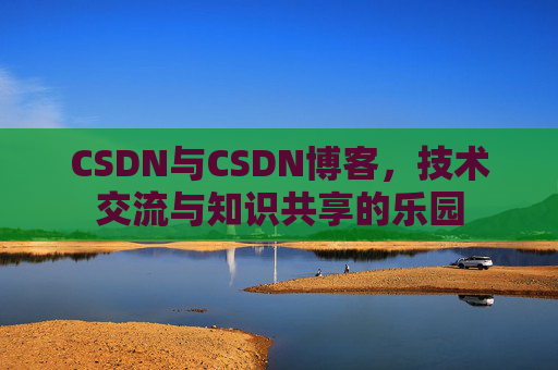 CSDN与CSDN博客,技术交流与知识共享的乐园